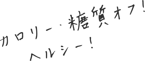 カロリー・糖質オフ！ヘルシー！