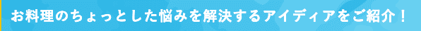 お料理のちょっとした悩みを解決するアイディアをご紹介!