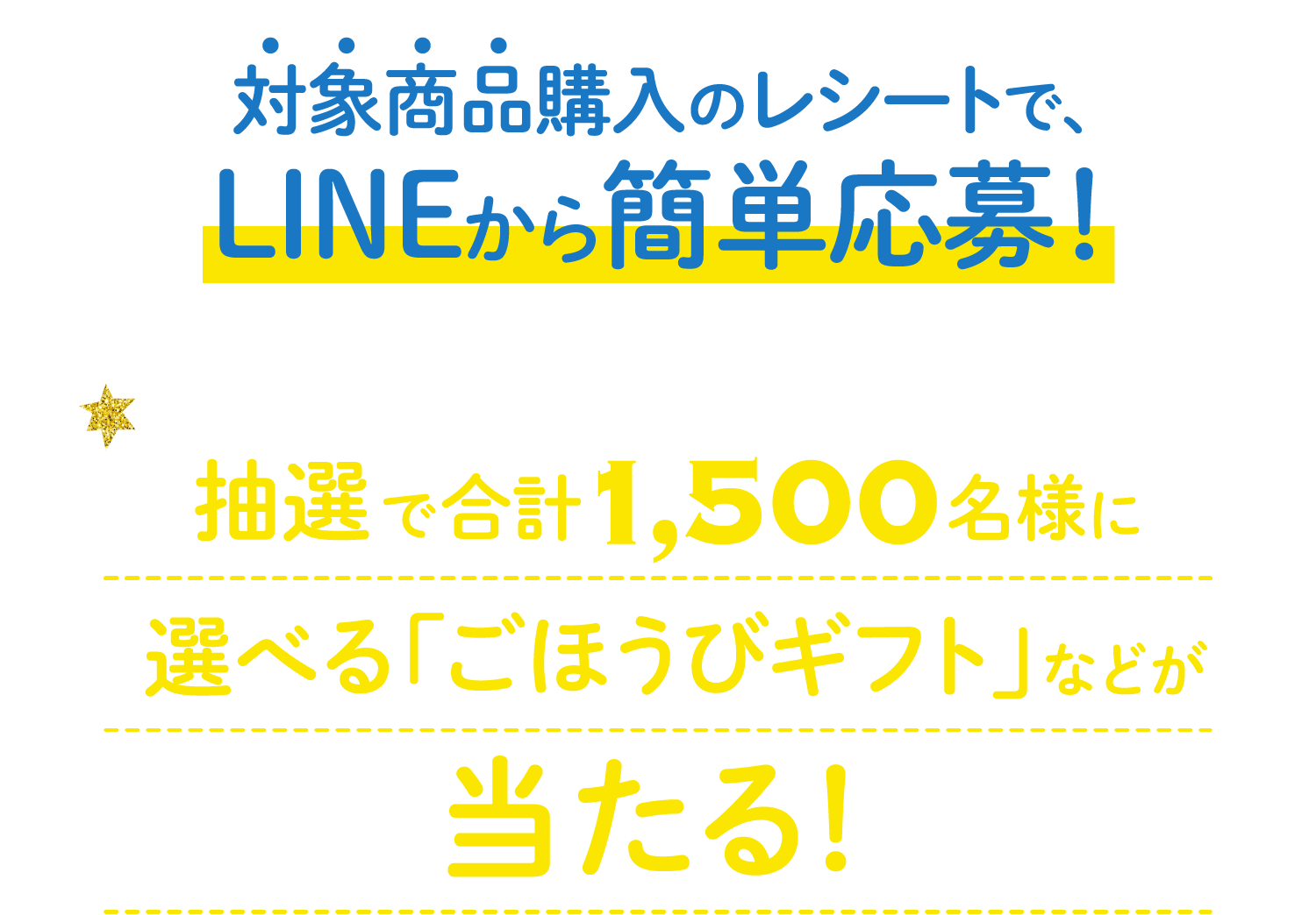 対象商品購入のレシートで、LINEから簡単応募！抽選で合計1,500名様に選べる「ごほうびギフト」などが当たる！