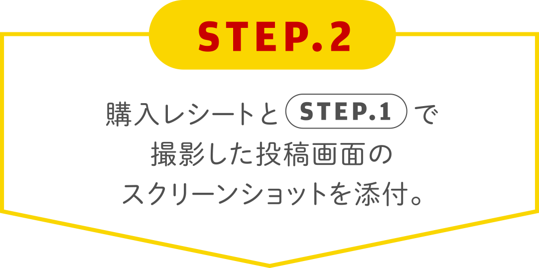 STEP.2 購入レシートとSTEP.1で撮影した投稿画面のスクリーンショットを添付。